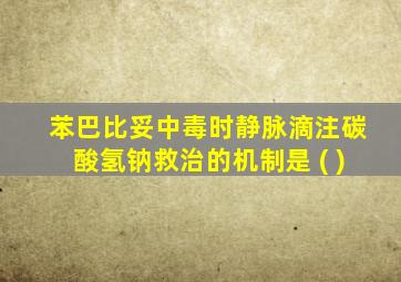 苯巴比妥中毒时静脉滴注碳酸氢钠救治的机制是 ( )